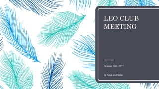 LEO CLUB
MEETING
October 19th, 2017
By Kaya and Celia
 
