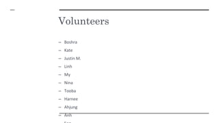 Volunteers
– Boshra
– Kate
– Justin M.
– Linh
– My
– Nina
– Tooba
– Harnee
– Ahjung
– Anh
 