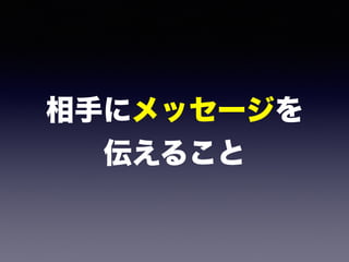 相手にメッセージを 
伝えること
 