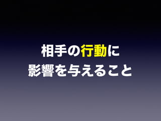 相手の行動に 
影響を与えること
 