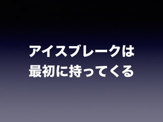 アイスブレークは 
最初に持ってくる
 