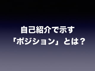 自己紹介で示す 
「ポジション」とは？
 