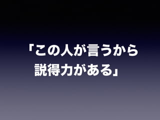 「この人が言うから 
説得力がある」
 