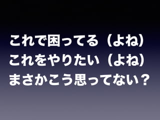 これで困ってる（よね） 
これをやりたい（よね） 
まさかこう思ってない？
 