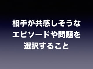 相手が共感しそうな 
エピソードや問題を 
選択すること
 