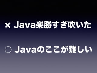 Java楽勝すぎ吹いた 
 
○ Javaのここが難しい
 
