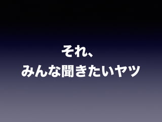それ、 
みんな聞きたいヤツ
 