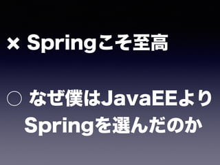 Springこそ至高 
 
○ なぜ僕はJavaEEより 
 Springを選んだのか
 
