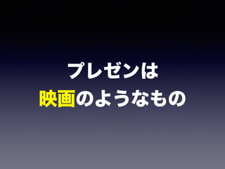 プレゼンは 
映画のようなもの
 