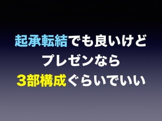起承転結でも良いけど 
プレゼンなら 
3部構成ぐらいでいい
 