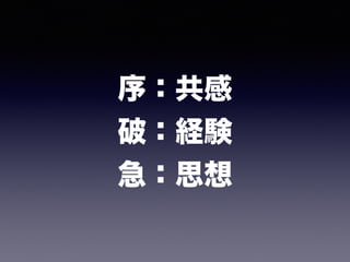序：共感 
破：経験 
急：思想
 