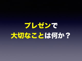 プレゼンで 
大切なことは何か？
 