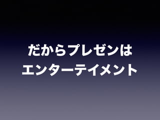 だからプレゼンは 
エンターテイメント
 