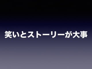 笑いとストーリーが大事
 