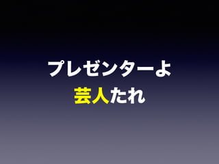 プレゼンターよ
芸人たれ
 