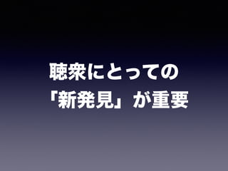 聴衆にとっての
「新発見」が重要
 