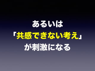 あるいは 
「共感できない考え」 
が刺激になる
 