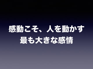 感動こそ、人を動かす 
最も大きな感情
 