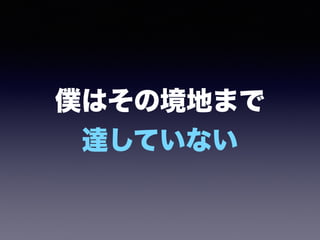 僕はその境地まで 
達していない
 