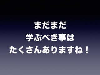 まだまだ 
学ぶべき事は 
たくさんありますね！
 