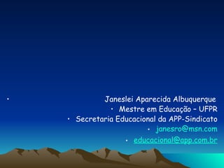 Janeslei Aparecida Albuquerque Mestre em Educação – UFPR Secretaria Educacional da APP-Sindicato [email_address] [email_address] 