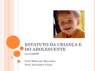 ESTATUTO DA CRIANÇA E
DO ADOLESCENTE
Lei 8.069/90


Prof. Hiderson Marciano
Prof. Alexandre Vieira
 