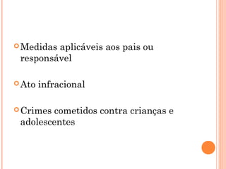  Medidasaplicáveis aos pais ou
 responsável

 Ato   infracional

 Crimes cometidos contra crianças e
 adolescentes
 