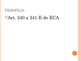 PEDOFILIA

Art.   240 a 241-E do ECA
 
