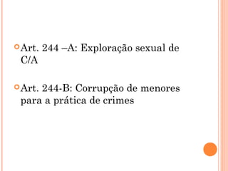  Art.   244 –A: Exploração sexual de
 C/A

 Art.
     244-B: Corrupção de menores
 para a prática de crimes
 