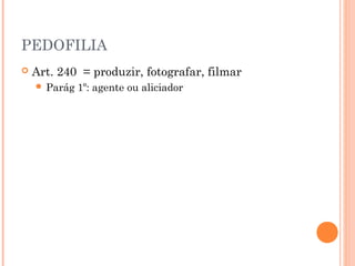PEDOFILIA
   Art. 240 = produzir, fotografar, filmar
     Parág   1º: agente ou aliciador
 