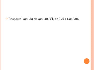    Resposta: art. 33 c/c art. 40, VI, da Lei 11.343/06
 