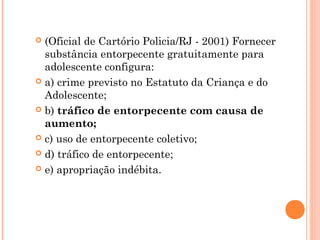  (Oficial de Cartório Policia/RJ - 2001) Fornecer
  substância entorpecente gratuitamente para
  adolescente configura:
 a) crime previsto no Estatuto da Criança e do
  Adolescente;
 b) tráfico de entorpecente com causa de
  aumento;
 c) uso de entorpecente coletivo;

 d) tráfico de entorpecente;

 e) apropriação indébita.
 