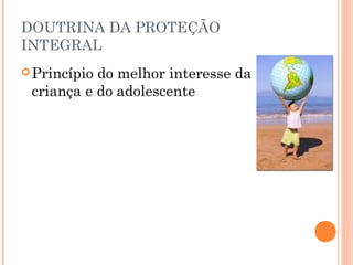 DOUTRINA DA PROTEÇÃO
INTEGRAL
 Princípiodo melhor interesse da
 criança e do adolescente
 