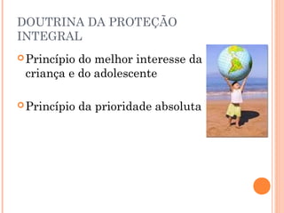 DOUTRINA DA PROTEÇÃO
INTEGRAL
 Princípiodo melhor interesse da
 criança e do adolescente

 Princípio   da prioridade absoluta
 