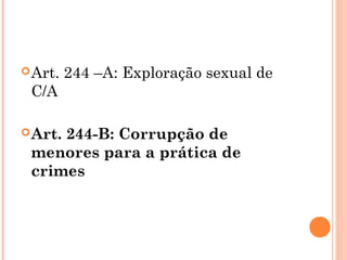  Art.   244 –A: Exploração sexual de
 C/A

 Art.
     244-B: Corrupção de
 menores para a prática de
 crimes
 