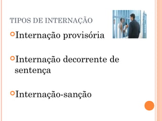 TIPOS DE INTERNAÇÃO

Internação   provisória

Internação   decorrente de
 sentença

Internação-sanção
 