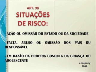 - AÇÃO OU OMISSÃO DO ESTADO OU DA SOCIEDADE

- FALTA, ABUSO   OU   OMISSÃO   DOS   PAIS   OU
RESPONSÁVEL

- EM RAZÃO DA PRÓPRIA CONDUTA DA CRIANÇA OU
ADOLESCENTE
 