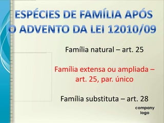 Família natural – art. 25

Família extensa ou ampliada –
      art. 25, par. único

 Família substituta – art. 28
 