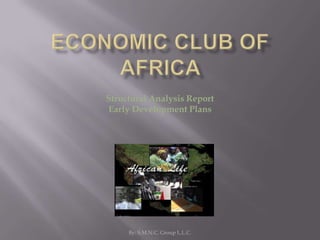 Economic Club of Africa   By: S.M.N.C. Group L.L.C. Structural Analysis Report  Early Development Plans 