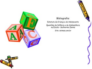 E

Bibliografia:
Estatuto da Criança e do Adolescente
Questões da Infância e da Adolescência
na Escola – Guilherme Zanina
Site: animes.com.br

 