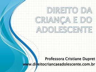 Professora Cristiane Dupret
www.direitocriancaeadolescente.com.br

 