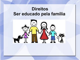 Direitos
Ser educado pela família
 