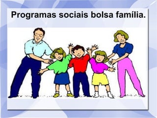 Programas sociais bolsa família.
 