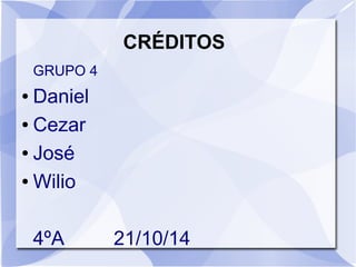 GRUPO 4
● Daniel
● Cezar
● José
● Wilio
4ºA 21/10/14
CRÉDITOS
 