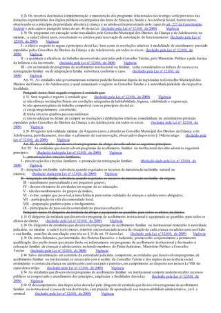 § 2o Os recursos destinados à implementação e manutenção dos programas relacionados neste artigo serão previstos nas
dotações orçamentárias dos órgãos públicos encarregados das áreas de Educação, Saúde e Assistência Social, dentre outros,
observando-se o princípio da prioridade absoluta à criança e ao adolescente preconizado pelo caput do art. 227 da Constituição
Federal e pelo caput e parágrafo único do art. 4o desta Lei. (Incluído pela Lei nº 12.010, de 2009) Vigência
§ 3o Os programas em execução serão reavaliados pelo Conselho Municipal dos Direitos da Criança e do Adolescente,no
máximo, a cada 2 (dois) anos,constituindo-se critérios para renovação da autorização de funcionamento: (Incluído pela Lei nº
12.010, de 2009) Vigência
I - o efetivo respeito às regras e princípios desta Lei, bem como às resoluções relativas à modalidade de atendimento prestado
expedidas pelos Conselhos de Direitos da Criança e do Adolescente,em todos os níveis; (Incluído pela Lei nº 12.010, de
2009) Vigência
II - a qualidade e eficiência do trabalho desenvolvido,atestadas pelo Conselho Tutelar, pelo Ministério Público e pela Justiça
da Infância e da Juventude; (Incluído pela Lei nº 12.010, de 2009) Vigência
III - em se tratando de programas de acolhimento institucional ou familiar, serão considerados os índices de sucesso na
reintegração familiar ou de adaptação à família substituta,conforme o caso. (Incluído pela Lei nº 12.010, de
2009) Vigência
Art. 91. As entidades não-governamentais somente poderão funcionar depois de registradas no Conselho Municipal dos
Direitos da Criança e do Adolescente,o qual comunicará o registro ao Conselho Tutelar e à autoridade judiciária da respectiva
localidade.
Parágrafo único. Será negado o registro à entidade que:
§ 1o Será negado o registro à entidade que: (Incluído pela Lei nº 12.010, de 2009) Vigência
a) não ofereça instalações físicas em condições adequadas de habitabilidade, higiene, salubridade e segurança;
b) não apresente plano de trabalho compatível com os princípios desta Lei;
c) esteja irregularmente constituída;
d) tenha em seus quadros pessoasinidôneas.
e) não se adequarou deixar de cumprir as resoluções e deliberações relativas à modalidade de atendimento prestado
expedidas pelos Conselhos de Direitos da Criança e do Adolescente,em todos os níveis. (Incluída pela Lei nº 12.010, de
2009) Vigência
§ 2o O registro terá validade máxima de 4 (quatro) anos,cabendo ao Conselho Municipal dos Direitos da Criança e do
Adolescente,periodicamente, reavaliar o cabimento de sua renovação, observado o disposto no § 1odeste artigo. (Incluído pela
Lei nº 12.010, de 2009) Vigência
Art. 92. As entidades que desenvolvamprogramas de abrigo deverão adotar os seguintes princípios:
Art. 92. As entidades que desenvolvamprogramas de acolhimento familiar ou institucional deverão adotaros seguintes
princípios: (Redação dada pela Lei nº 12.010, de 2009) Vigência
I - preservação dos vínculos familiares;
I - preservação dos vínculos familiares e promoção da reintegração familiar; (Redação dada pela Lei nº 12.010, de
2009) Vigência
II - integração em família substituta,quando esgotados os recursos de manutenção na família natural ou
extensa; (Redação dada pela Lei nº 12.010, de 2009) Vigência
II - integração em família substituta,quando esgotados os recursos de manutenção na família de origem;
III - atendimento personalizado e em pequenos grupos;
IV - desenvolvimento de atividades em regime de co-educação;
V - não desmembramento de grupos de irmãos;
VI - evitar, sempre que possível,a transferência para outras entidades de crianças e adolescentes abrigados;
VII - participação na vida da comunidade local;
VIII - preparação gradativa para o desligamento;
IX - participação de pessoas da comunidade no processo educativo.
Parágrafo único. O dirigente de entidade de abrigo e equiparado ao guardião, para todos os efeitos de direito.
§ 1o O dirigente de entidade que desenvolve programa de acolhimento institucional é equiparado ao guardião, para todos os
efeitos de direito. (Incluído pela Lei nº 12.010, de 2009) Vigência
§ 2o Os dirigentes de entidades que desenvolvemprogramas de acolhimento familiar ou institucional remeterão à autoridade
judiciária, no máximo a cada 6 (seis) meses, relatório circunstanciado acerca da situação de cada criança ou adolescente acolhido
e sua família, para fins da reavaliação prevista no § 1o do art. 19 desta Lei. (Incluído pela Lei nº 12.010, de 2009) Vigência
§ 3o Os entes federados,por intermédio dos Poderes Executivo e Judiciário, promoverão conjuntamente a permanente
qualificação dos profissionais que atuam direta ou indiretamente em programas de acolhimento institucional e destinados à
colocação familiar de crianças e adolescentes,incluindo membros do Poder Judiciário, Ministério Público e Conselho
Tutelar. (Incluído pela Lei nº 12.010, de 2009) Vigência
§ 4o Salvo determinação em contrário da autoridade judiciária competente, as entidades que desenvolvemprogramas de
acolhimento familiar ou institucional, se necessário com o auxílio do Conselho Tutelar e dos órgãos de assistência social,
estimularão o contato da criança ou adolescente comseus pais e parentes,em cumprimento ao disposto nos incisos I e VIII do
caput deste artigo. (Incluído pela Lei nº 12.010, de 2009) Vigência
§ 5o As entidades que desenvolvemprogramas de acolhimento familiar ou institucional somente poderão receber recursos
públicos se comprovado o atendimento dos princípios, exigências e finalidades desta Lei. (Incluído pela Lei nº 12.010, de
2009) Vigência
§ 6o O descumprimento das disposições desta Lei pelo dirigente de entidade que desenvolva programas de acolhimento
familiar ou institucional é causa de sua destituição,sem prejuízo da apuração de sua responsabilidade administrativa, civil e
criminal. (Incluído pela Lei nº 12.010, de 2009) Vigência
 