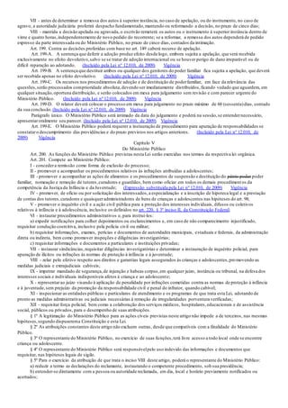 VII - antes de determinar a remessa dos autos à superior instância, no caso de apelação, ou do instrumento, no caso de
agravo, a autoridade judiciária proferirá despacho fundamentado,mantendo ou reformando a decisão, no prazo de cinco dias;
VIII - mantida a decisão apelada ou agravada, o escrivão remeterá os autos ou o instrumento à superior instância dentro de
vinte e quatro horas,independentemente de novo pedido do recorrente; se a reformar, a remessa dos autos dependerá de pedido
expresso da parte interessada ou do Ministério Público, no prazo de cinco dias, contados da intimação.
Art. 199. Contra as decisões proferidas com base no art. 149 caberá recurso de apelação.
Art. 199-A. A sentença que deferir a adoção produz efeito desde logo, embora sujeita a apelação, que será recebida
exclusivamente no efeito devolutivo,salvo se se tratar de adoção internacional ou se houver perigo de dano irreparável ou de
difícil reparação ao adotando. (Incluído pela Lei nº 12.010, de 2009) Vigência
Art. 199-B. A sentença que destituir ambos ou qualquer dos genitores do poder familiar fica sujeita a apelação, que deverá
ser recebida apenas no efeito devolutivo. (Incluído pela Lei nº 12.010, de 2009) Vigência
Art. 199-C. Os recursos nos procedimentos de adoção e de destituição de poderfamiliar, em face da relevância das
questões,serão processados comprioridade absoluta,devendo ser imediatamente distribuídos,ficando vedado que aguardem, em
qualquer situação,oportuna distribuição, e serão colocados em mesa para julgamento sem revisão e com parecer urgente do
Ministério Público. (Incluído pela Lei nº 12.010, de 2009) Vigência
Art. 199-D. O relator deverá colocar o processo em mesa para julgamento no prazo máximo de 60 (sessenta)dias, contado
da sua conclusão. (Incluído pela Lei nº 12.010, de 2009) Vigência
Parágrafo único. O Ministério Público será intimado da data do julgamento e poderá na sessão,se entendernecessário,
apresentaroralmente seu parecer. (Incluído pela Lei nº 12.010, de 2009) Vigência
Art. 199-E. O Ministério Público poderá requerer a instauração de procedimento para apuração de responsabilidades se
constataro descumprimento das providências e do prazo previstos nos artigos anteriores. (Incluído pela Lei nº 12.010, de
2009) Vigência
Capítulo V
Do Ministério Público
Art. 200. As funções do Ministério Público previstas nesta Lei serão exercidas nos termos da respectiva lei orgânica.
Art. 201. Compete ao Ministério Público:
I - concedera remissão como forma de exclusão do processo;
II - promover e acompanhar os procedimentos relativos às infrações atribuídas a adolescentes;
III - promover e acompanhar as ações de alimentos e os procedimentos de suspensão e destituição do pátrio poder poder
familiar, nomeação e remoção de tutores,curadores e guardiães, bem como oficiar em todos os demais procediment os da
competência da Justiça da Infância e da Juventude; (Expressão substituída pela Lei nº 12.010, de 2009) Vigência
IV - promover, de ofício ou por solicitação dos interessados,a especialização e a inscrição de hipoteca legal e a prestação
de contas dos tutores,curadores e quaisqueradministradores de bens de crianças e adolescentes nas hipóteses do art. 98;
V - promover o inquérito civil e a ação civil pública para a proteção dos interesses individuais, difusos ou coletivos
relativos à infância e à adolescência, inclusive os definidos no art. 220, § 3º inciso II, da Constituição Federal;
VI - instaurar procedimentos administrativos e, para instruí-los:
a) expedir notificações para colher depoimentos ou esclarecimentos e, em caso de não comparecimento injustificado,
requisitar condução coercitiva, inclusive pela polícia civil ou militar;
b) requisitar informações, exames, perícias e documentos de autoridades municipais, estaduais e federais, da administração
direta ou indireta, bem como promover inspeções e diligências investigatórias;
c) requisitar informações e documentos a particulares e instituições privadas;
VII - instaurar sindicâncias,requisitar diligências investigatórias e determinar a instauração de inquérito policial, para
apuração de ilícitos ou infrações às normas de proteção à infância e à juventude;
VIII - zelar pelo efetivo respeito aos direitos e garantias legais assegurados às crianças e adolescentes,promovendo as
medidas judiciais e extrajudiciais cabíveis;
IX - impetrar mandado de segurança,de injunção e habeas corpus,em qualquer juízo, instância ou tribunal, na defesa dos
interesses sociais e individuais indisponíveis afetos à criança e ao adolescente;
X - representarao juízo visando à aplicação de penalidade por infrações cometidas contra as normas de proteção à infância
e à juventude,sem prejuízo da promoção da responsabilidade civil e penal do infrator, quando cabível;
XI - inspecionar as entidades públicas e particulares de atendimento e os programas de que trata esta Lei, adotando de
pronto as medidas administrativas ou judiciais necessárias à remoção de irregularidades porventura verificadas;
XII - requisitar força policial, bem como a colaboração dos serviços médicos, hospitalares,educacionais e de assistência
social, públicos ou privados, para o desempenho de suas atribuições.
§ 1º A legitimação do Ministério Público para as ações cíveis previstas neste artigo não impede a de terceiros, nas mesmas
hipóteses,segundo dispuserema Constituição e esta Lei.
§ 2º As atribuições constantes deste artigo não excluem outras, desde que compatíveis com a finalidade do Ministério
Público.
§ 3º O representante do Ministério Público, no exercício de suas funções,terá livre acesso a todo local onde se encontre
criança ou adolescente.
§ 4º O representante do Ministério Público será responsávelpelo uso indevido das informações e documentos que
requisitar, nas hipóteses legais de sigilo.
§ 5º Para o exercício da atribuição de que trata o inciso VIII deste artigo, poderá o representante do Ministério Público:
a) reduzir a termo as declarações do reclamante, instaurando o competente procedimento, sob sua presidência;
b) entender-se diretamente com a pessoa ou autoridade reclamada, em dia, local e horário previamente notificados ou
acertados;
 