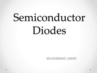 Semiconductor
Diodes
MUHAMMAD UMAR
 