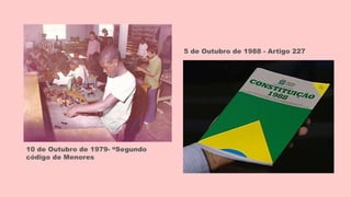 10 de Outubro de 1979- “Segundo
código de Menores
5 de Outubro de 1988 - Artigo 227
 