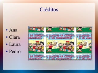 Créditos
● Ana
● Clara
● Laura
● Pedro
 