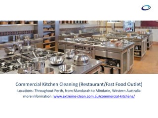 Commercial Kitchen Cleaning (Restaurant/Fast Food Outlet)
Locations: Throughout Perth, from Mandurah to Mindarie, Western Australia
more information: www.extreme-clean.com.au/commercial-kitchens/
 